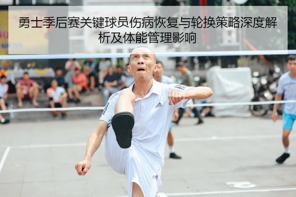 勇士季后赛关键球员伤病恢复与轮换策略深度解析及体能管理影响