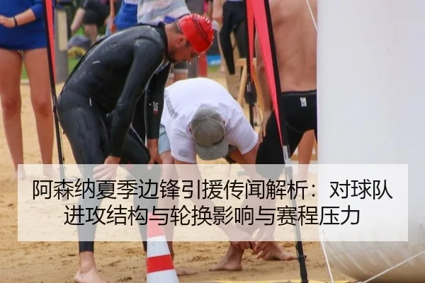 阿森纳夏季边锋引援传闻解析：对球队进攻结构与轮换影响与赛程压力