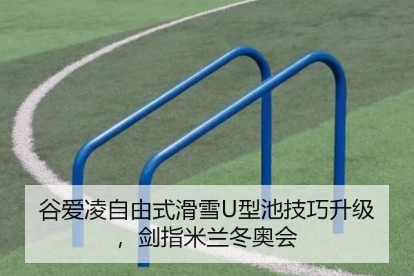谷爱凌自由式滑雪U型池技巧升级，剑指米兰冬奥会