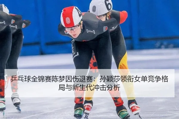 ping-pang-qiu-quan-jin-sai-chen-meng-yin-shang-tui-sai-sun-ying-sha-ling-xian-nv-dan-jing-zheng-ge-ju-yu-xin-sheng-dai-2-951.jpg